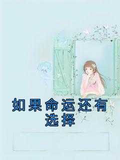 如果命运还有选择小说试读_青青姐姐小说全文章节列表